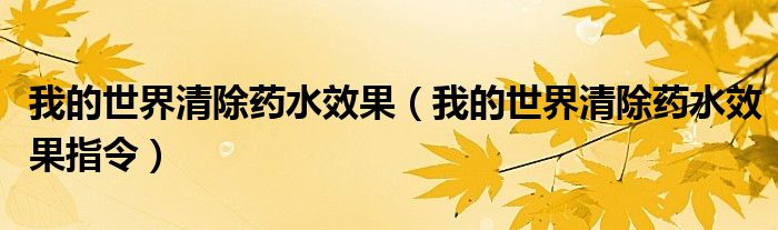 我的世界清除药水效果(我的世界清除药水效果指令)