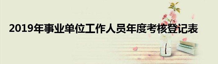 2019年事业单位工作人员年度考核登记表