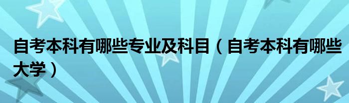 自考本科有哪些专业及科目(自考本科有哪些大学)