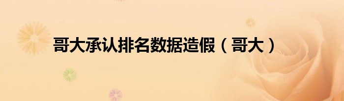哥大承认排名数据造假(哥大)