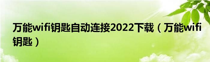 万能wifi钥匙自动连接2022下载(万能wifi钥匙)