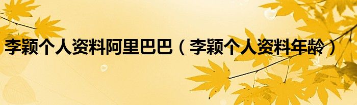 李颖个人资料阿里巴巴(李颖个人资料年龄)