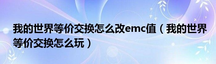 我的世界等价交换怎么改emc值(我的世界等价交换怎么玩)