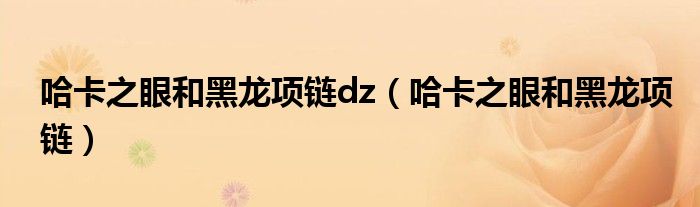 哈卡之眼和黑龙项链dz(哈卡之眼和黑龙项链)
