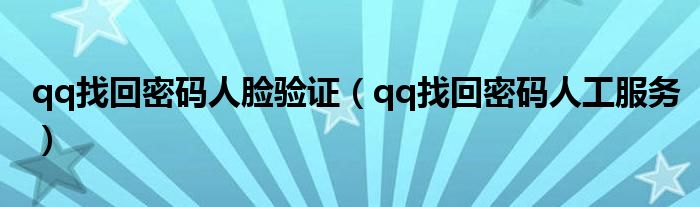 qq找回密码人脸验证(qq找回密码人工服务)