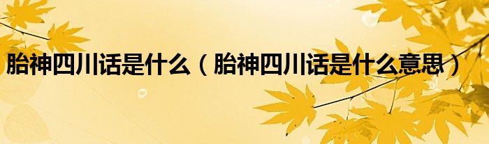 胎神四川话是什么(胎神四川话是什么意思)