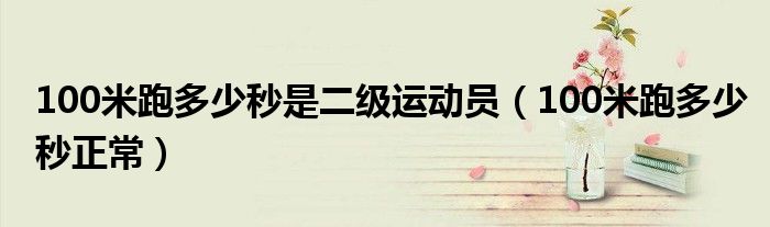 100米跑多少秒是二级运动员(100米跑多少秒正常)