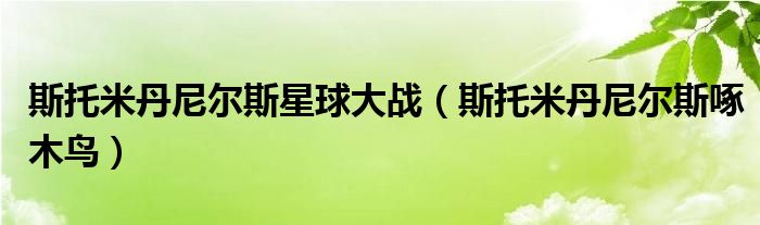 斯托米丹尼尔斯星球大战(斯托米丹尼尔斯啄木鸟)