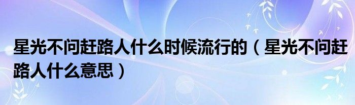 星光不问赶路人什么时候流行的（星光不问赶路人什么意思）