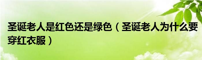 圣诞老人是红色还是绿色(圣诞老人为什么要穿红衣服)
