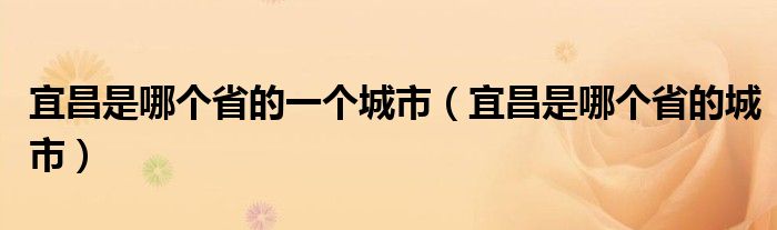 宜昌是哪个省的一个城市(宜昌是哪个省的城市)