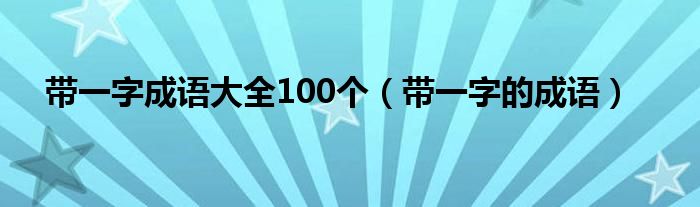 带一字成语大全100个(带一字的成语)