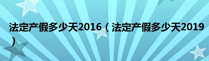 法定产假多少天2016(法定产假多少天2019)