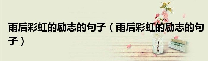雨后彩虹的励志的句子(雨后彩虹的励志的句子)
