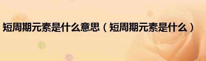 短周期元素是什么意思(短周期元素是什么)