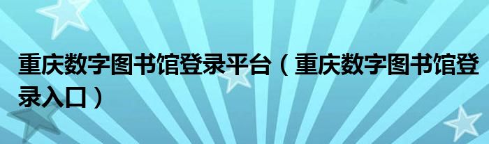 重庆数字图书馆登录平台(重庆数字图书馆登录入口)