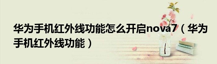 华为手机红外线功能怎么开启nova7(华为手机红外线功能)