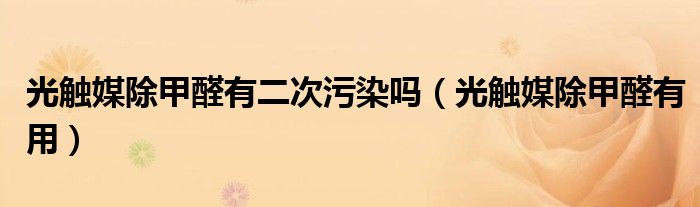 光触媒除甲醛有二次污染吗(光触媒除甲醛有用)