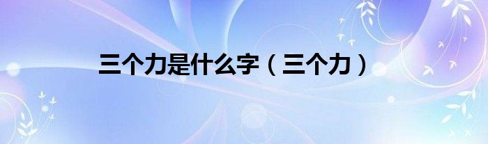 三个力是什么字(三个力)