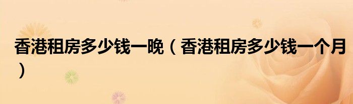 香港租房多少钱一晚(香港租房多少钱一个月)