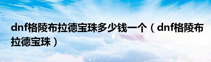 dnf格陵布拉德宝珠多少钱一个(dnf格陵布拉德宝珠)