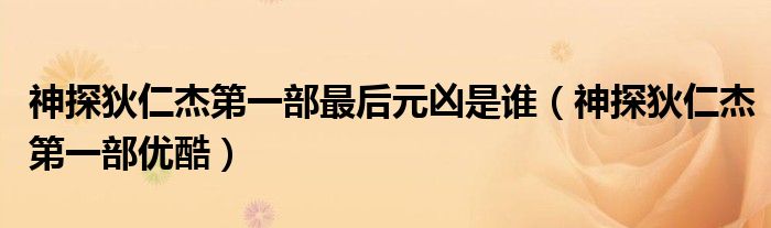 神探狄仁杰第一部最后元凶是谁(神探狄仁杰第一部优酷)