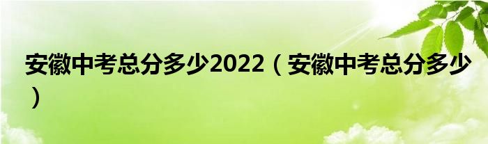 安徽中考总分多少2022(安徽中考总分多少)