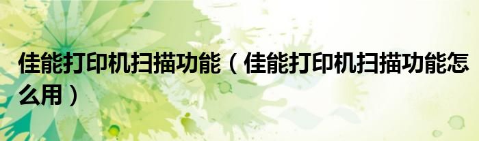 佳能打印机扫描功能（佳能打印机扫描功能怎么用）
