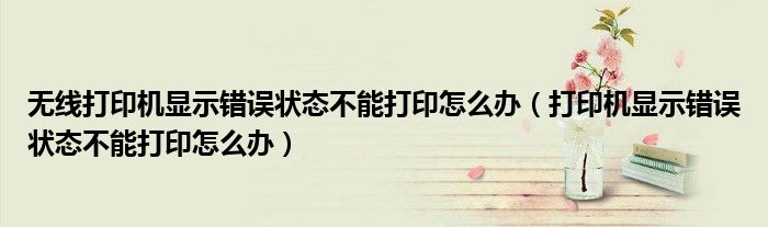 无线打印机显示错误状态不能打印怎么办(打印机显示错误状态不能打印怎么办)
