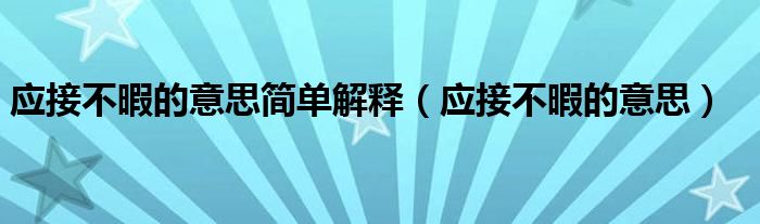 应接不暇的意思简单解释(应接不暇的意思)