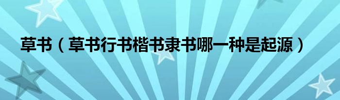 草书(草书行书楷书隶书哪一种是起源)