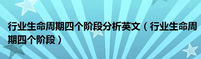 行业生命周期四个阶段分析英文(行业生命周期四个阶段)