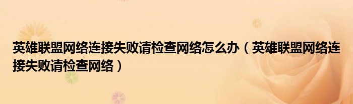 英雄联盟网络连接失败请检查网络怎么办(英雄联盟网络连接失败请检查网络)