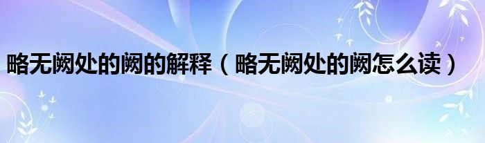 略无阙处的阙的解释(略无阙处的阙怎么读)