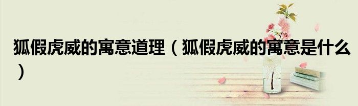 狐假虎威的寓意道理(狐假虎威的寓意是什么)