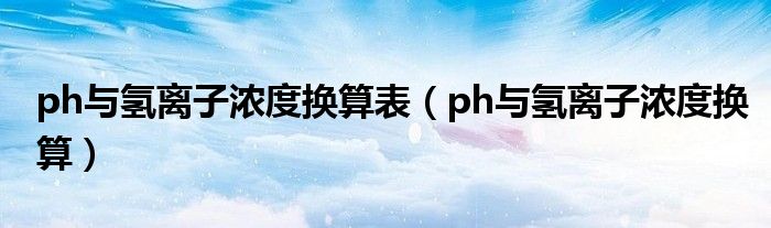 ph与氢离子浓度换算表(ph与氢离子浓度换算)