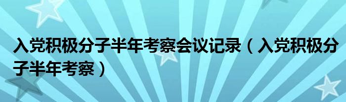 入党积极分子半年考察会议记录(入党积极分子半年考察)