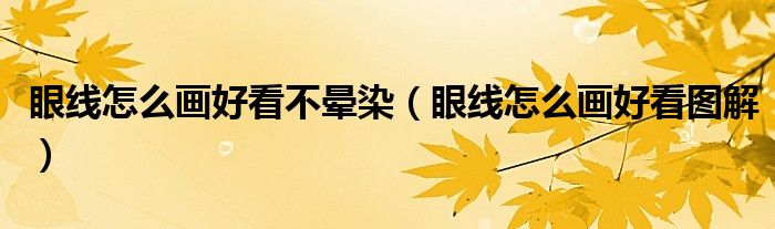 眼线怎么画好看不晕染(眼线怎么画好看图解)