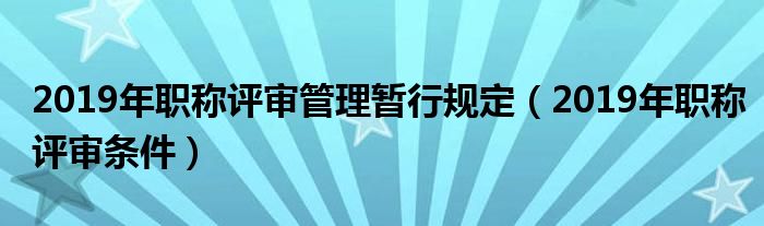 2019年职称评审管理暂行规定(2019年职称评审条件)