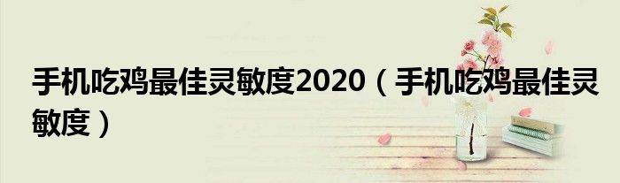 手机吃鸡最佳灵敏度2020(手机吃鸡最佳灵敏度)