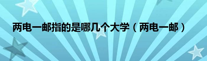 两电一邮指的是哪几个大学(两电一邮)