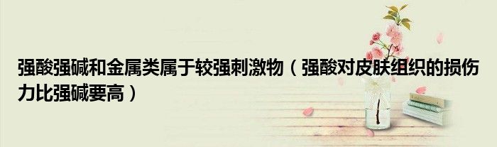 强酸强碱和金属类属于较强刺激物(强酸对皮肤组织的损伤力比强碱要高)