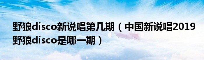 野狼disco新说唱第几期(中国新说唱2019野狼disco是哪一期)