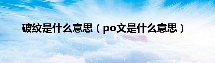 破纹是什么意思(po文是什么意思)