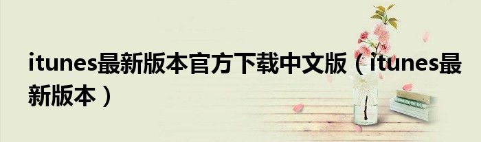 itunes最新版本官方下载中文版(itunes最新版本)