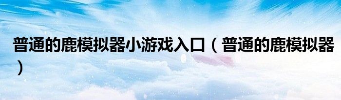 普通的鹿模拟器小游戏入口(普通的鹿模拟器)