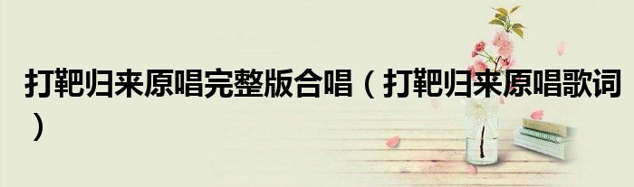 打靶归来原唱完整版合唱(打靶归来原唱歌词)