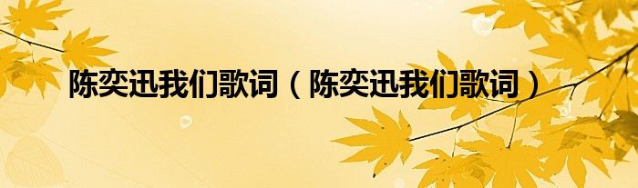陈奕迅我们歌词(陈奕迅我们歌词)
