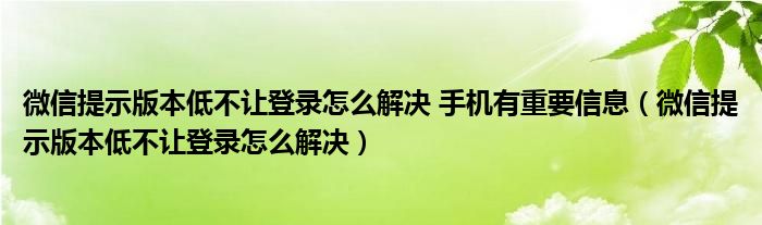 微信提示版本低不让登录怎么解决 手机有重要信息(微信提示版本低不让登录怎么解决)