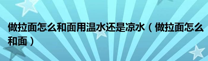 做拉面怎么和面用温水还是凉水（做拉面怎么和面）